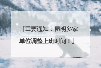 重要通知：昆明多家单位调整上班时间！